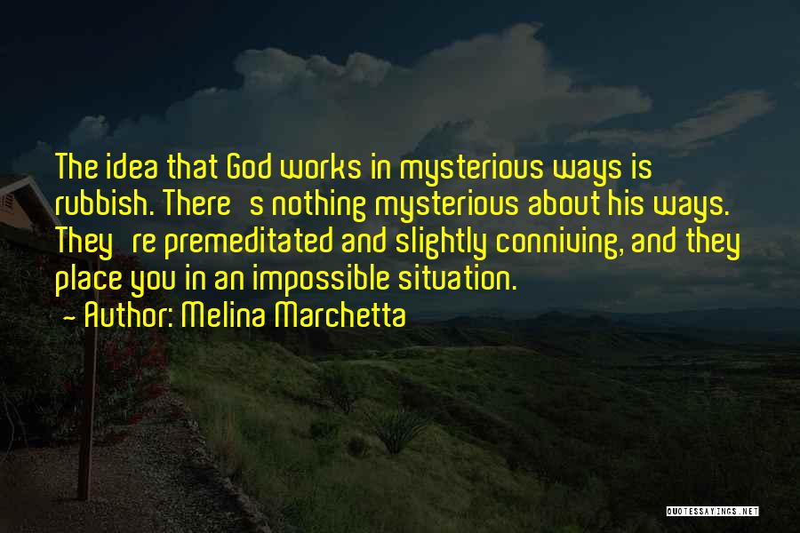 Melina Marchetta Quotes: The Idea That God Works In Mysterious Ways Is Rubbish. There's Nothing Mysterious About His Ways. They're Premeditated And Slightly