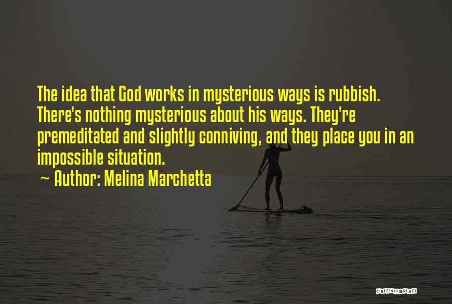 Melina Marchetta Quotes: The Idea That God Works In Mysterious Ways Is Rubbish. There's Nothing Mysterious About His Ways. They're Premeditated And Slightly