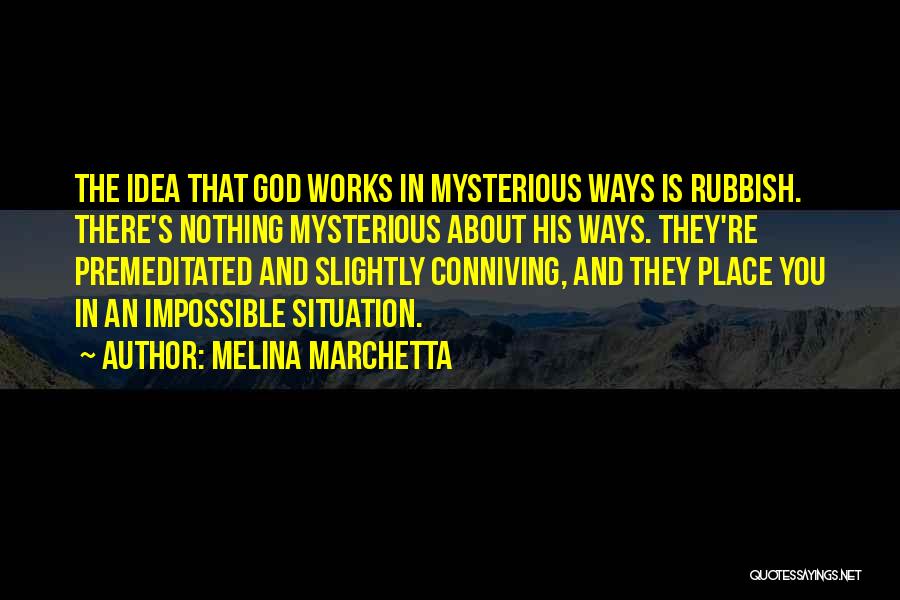 Melina Marchetta Quotes: The Idea That God Works In Mysterious Ways Is Rubbish. There's Nothing Mysterious About His Ways. They're Premeditated And Slightly