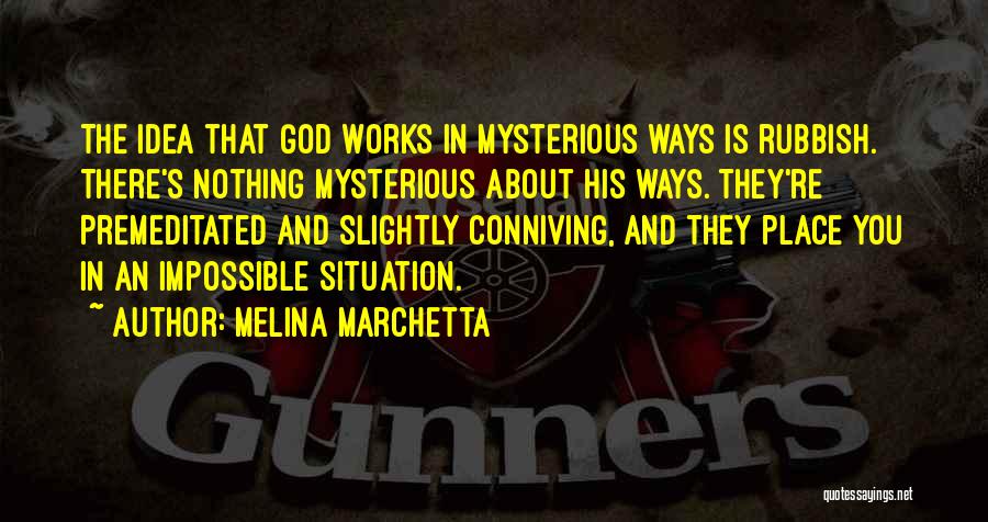 Melina Marchetta Quotes: The Idea That God Works In Mysterious Ways Is Rubbish. There's Nothing Mysterious About His Ways. They're Premeditated And Slightly