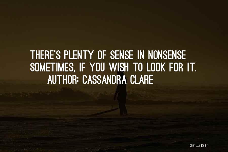 Cassandra Clare Quotes: There's Plenty Of Sense In Nonsense Sometimes, If You Wish To Look For It.