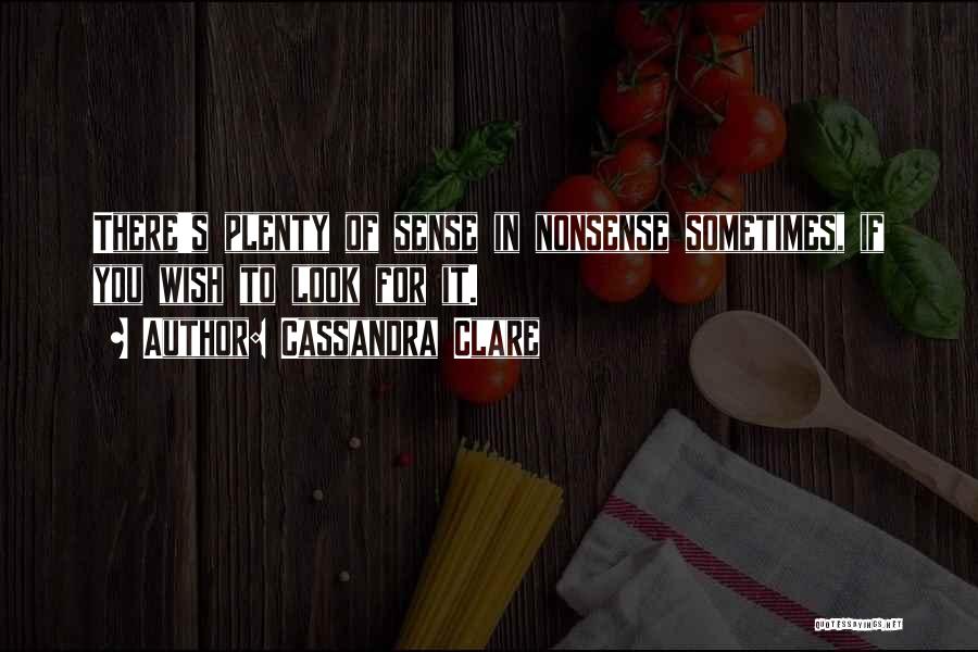 Cassandra Clare Quotes: There's Plenty Of Sense In Nonsense Sometimes, If You Wish To Look For It.