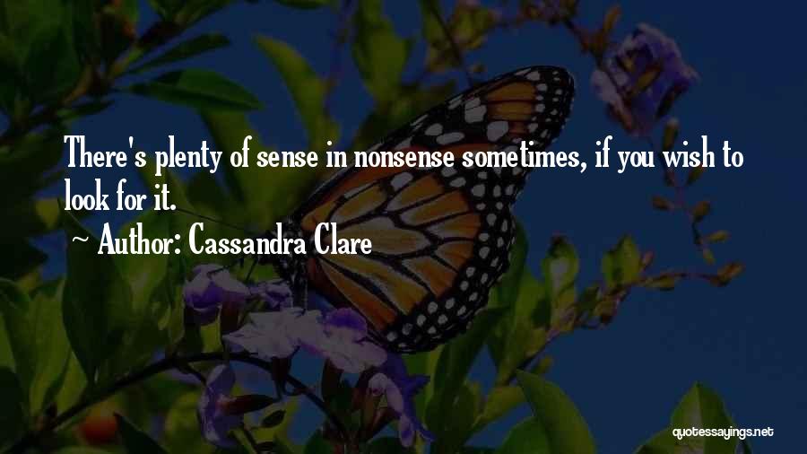 Cassandra Clare Quotes: There's Plenty Of Sense In Nonsense Sometimes, If You Wish To Look For It.