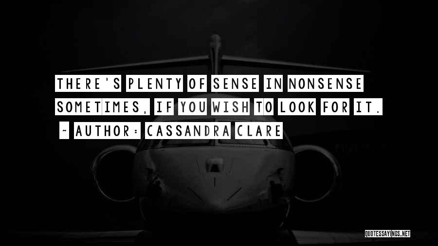 Cassandra Clare Quotes: There's Plenty Of Sense In Nonsense Sometimes, If You Wish To Look For It.