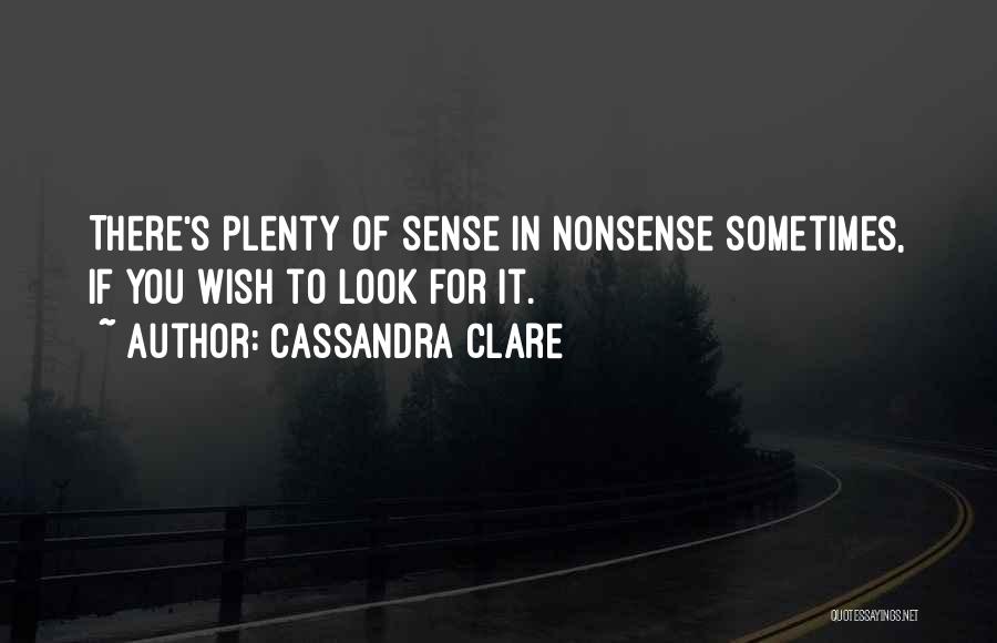 Cassandra Clare Quotes: There's Plenty Of Sense In Nonsense Sometimes, If You Wish To Look For It.