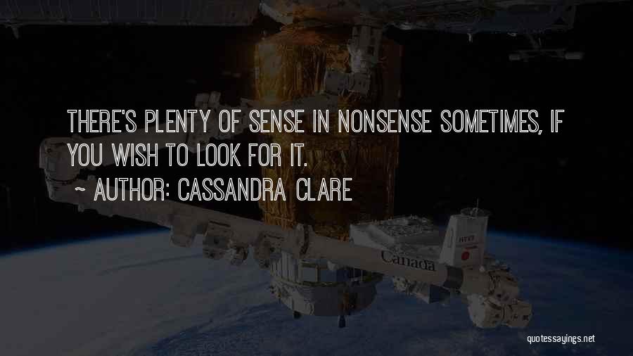 Cassandra Clare Quotes: There's Plenty Of Sense In Nonsense Sometimes, If You Wish To Look For It.