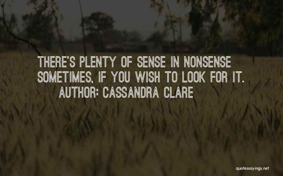 Cassandra Clare Quotes: There's Plenty Of Sense In Nonsense Sometimes, If You Wish To Look For It.