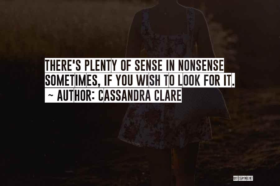 Cassandra Clare Quotes: There's Plenty Of Sense In Nonsense Sometimes, If You Wish To Look For It.