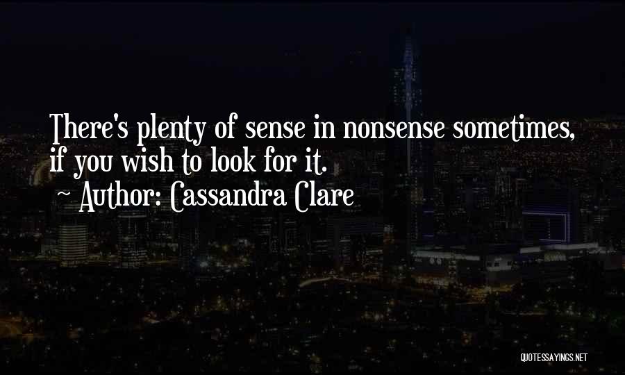 Cassandra Clare Quotes: There's Plenty Of Sense In Nonsense Sometimes, If You Wish To Look For It.