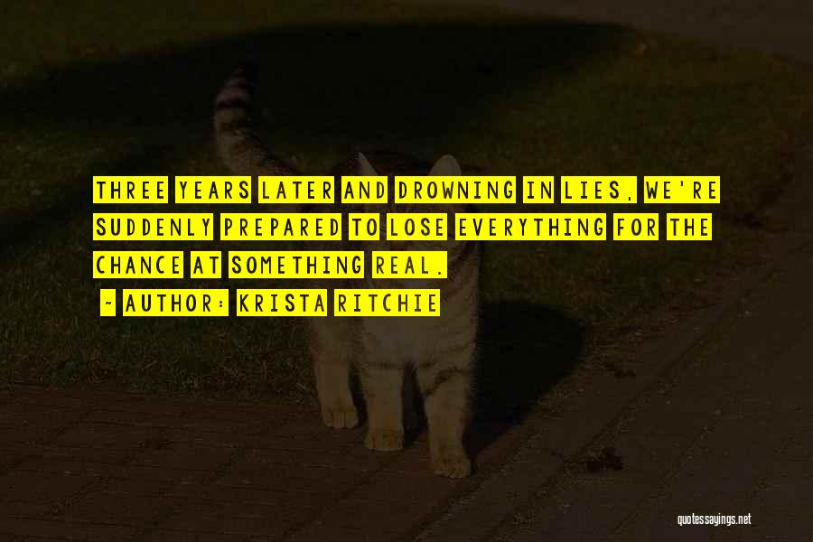 Krista Ritchie Quotes: Three Years Later And Drowning In Lies, We're Suddenly Prepared To Lose Everything For The Chance At Something Real.