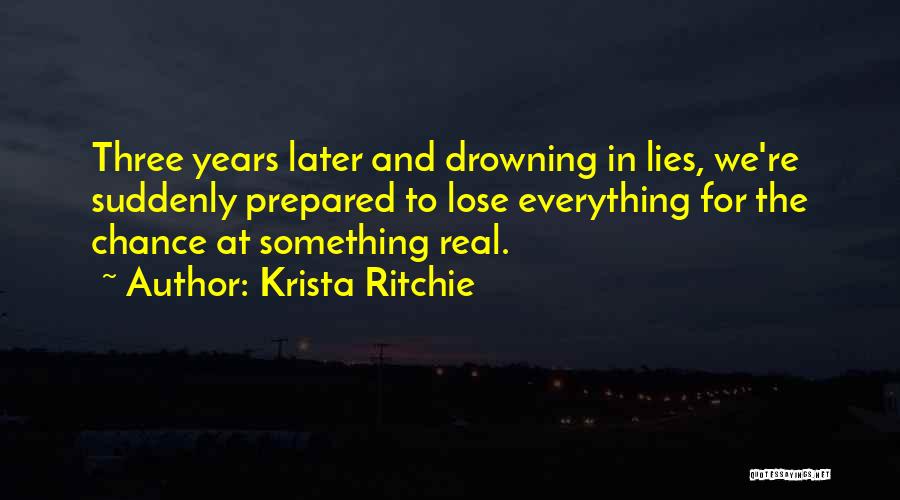 Krista Ritchie Quotes: Three Years Later And Drowning In Lies, We're Suddenly Prepared To Lose Everything For The Chance At Something Real.