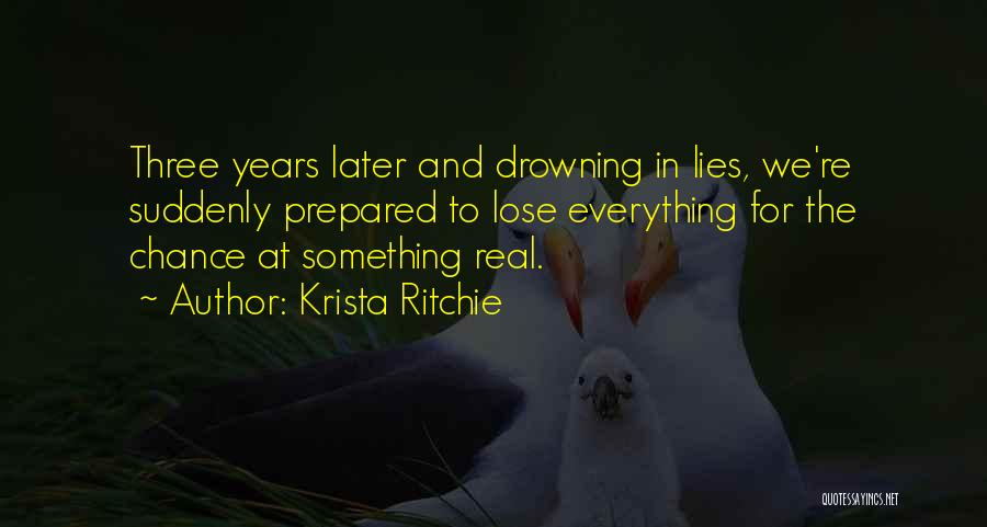 Krista Ritchie Quotes: Three Years Later And Drowning In Lies, We're Suddenly Prepared To Lose Everything For The Chance At Something Real.