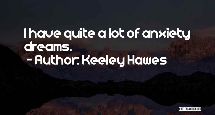 Keeley Hawes Quotes: I Have Quite A Lot Of Anxiety Dreams.