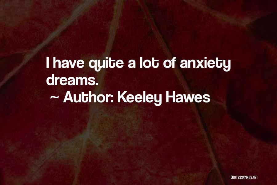 Keeley Hawes Quotes: I Have Quite A Lot Of Anxiety Dreams.