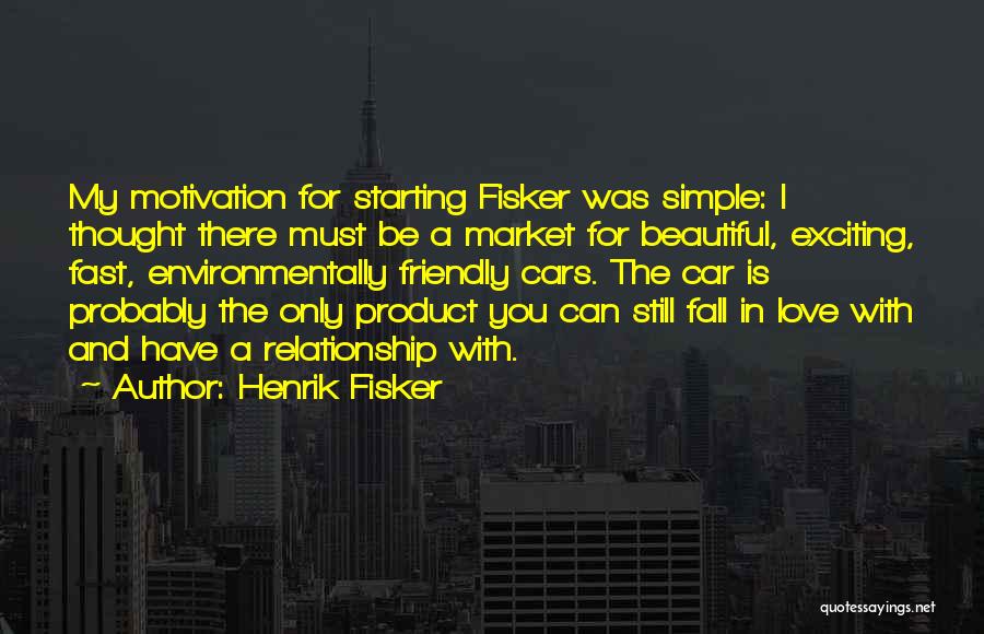 Henrik Fisker Quotes: My Motivation For Starting Fisker Was Simple: I Thought There Must Be A Market For Beautiful, Exciting, Fast, Environmentally Friendly