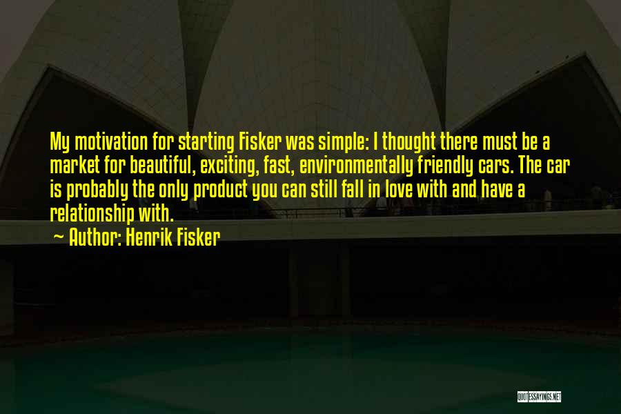 Henrik Fisker Quotes: My Motivation For Starting Fisker Was Simple: I Thought There Must Be A Market For Beautiful, Exciting, Fast, Environmentally Friendly