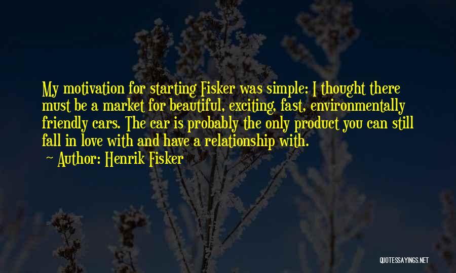 Henrik Fisker Quotes: My Motivation For Starting Fisker Was Simple: I Thought There Must Be A Market For Beautiful, Exciting, Fast, Environmentally Friendly