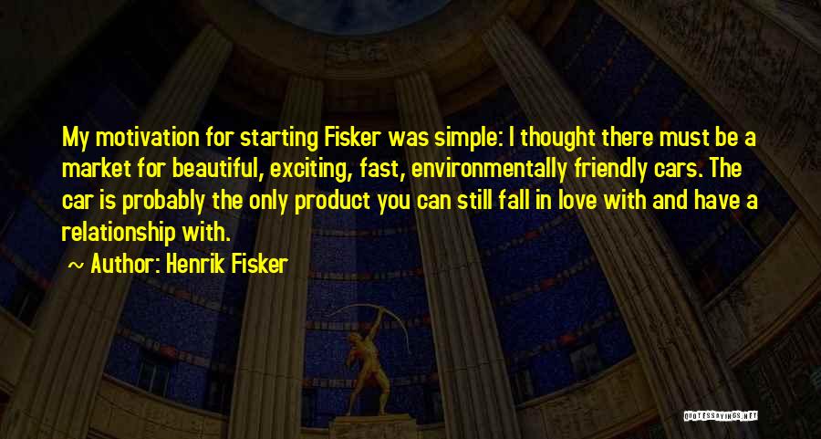 Henrik Fisker Quotes: My Motivation For Starting Fisker Was Simple: I Thought There Must Be A Market For Beautiful, Exciting, Fast, Environmentally Friendly