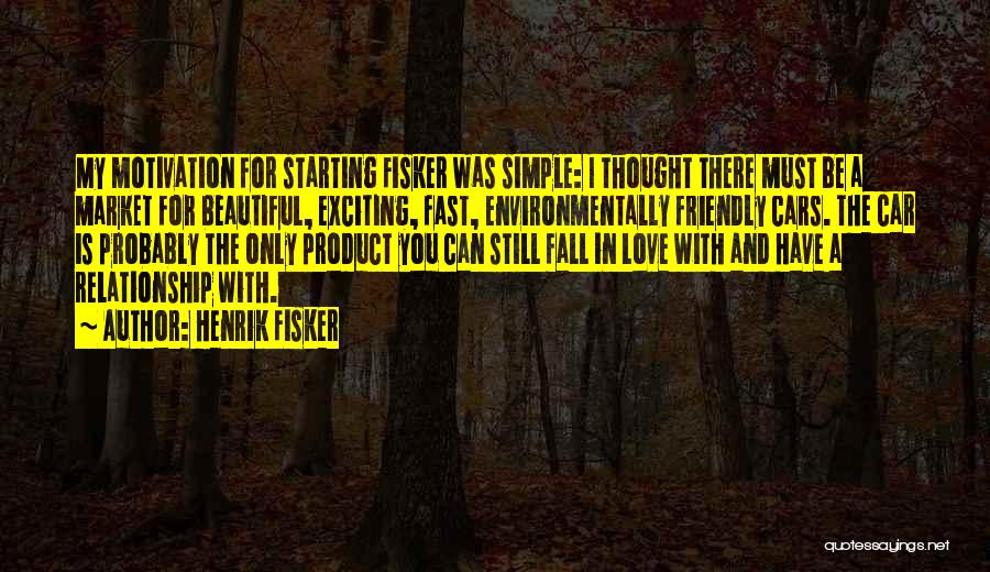 Henrik Fisker Quotes: My Motivation For Starting Fisker Was Simple: I Thought There Must Be A Market For Beautiful, Exciting, Fast, Environmentally Friendly