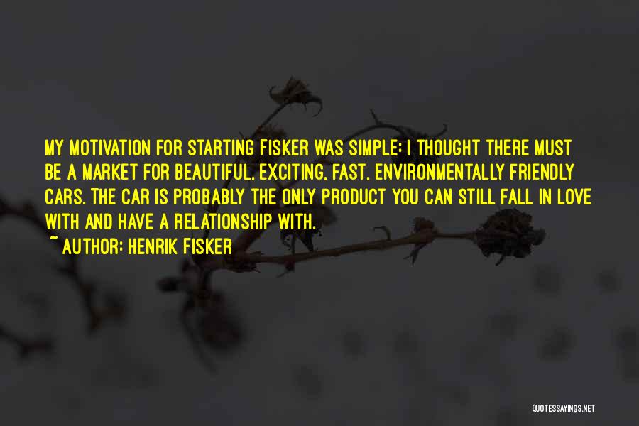 Henrik Fisker Quotes: My Motivation For Starting Fisker Was Simple: I Thought There Must Be A Market For Beautiful, Exciting, Fast, Environmentally Friendly