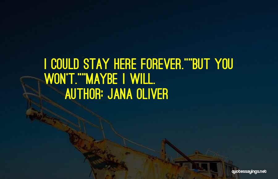 Jana Oliver Quotes: I Could Stay Here Forever.but You Won't.maybe I Will.