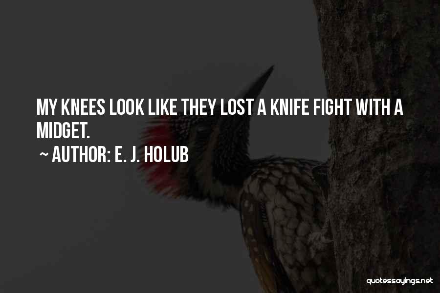 E. J. Holub Quotes: My Knees Look Like They Lost A Knife Fight With A Midget.
