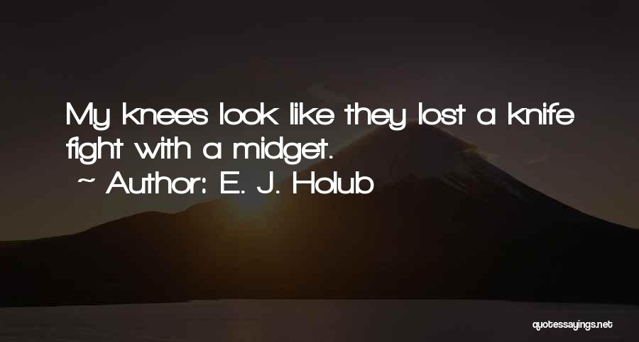 E. J. Holub Quotes: My Knees Look Like They Lost A Knife Fight With A Midget.