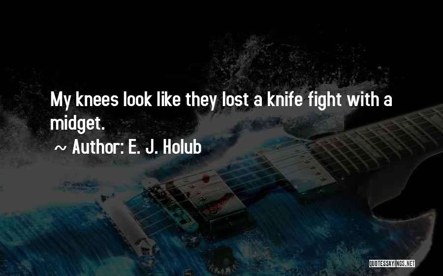 E. J. Holub Quotes: My Knees Look Like They Lost A Knife Fight With A Midget.