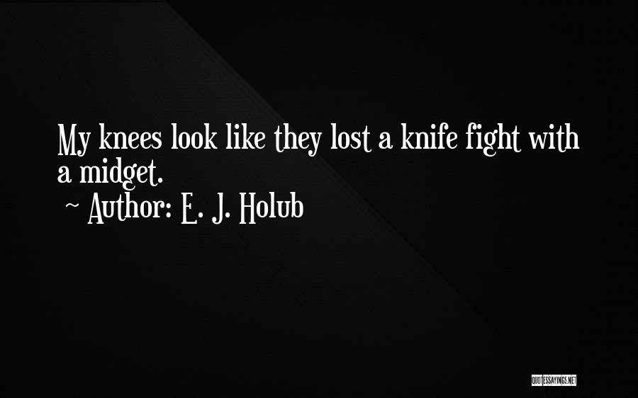 E. J. Holub Quotes: My Knees Look Like They Lost A Knife Fight With A Midget.