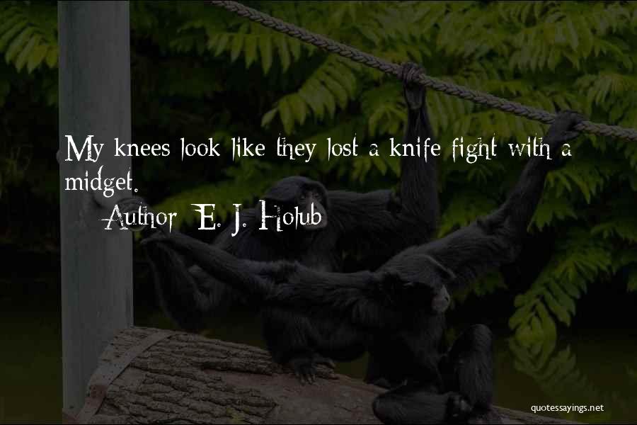 E. J. Holub Quotes: My Knees Look Like They Lost A Knife Fight With A Midget.