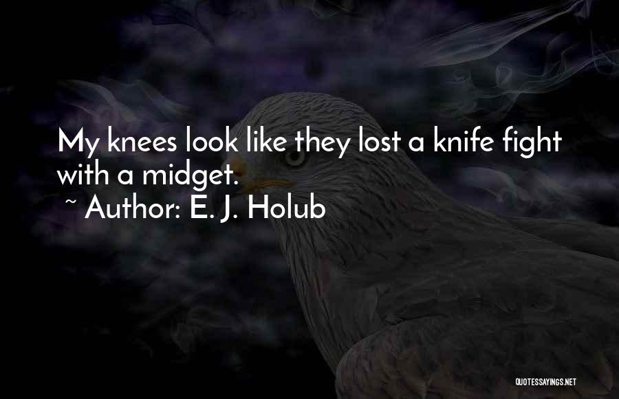 E. J. Holub Quotes: My Knees Look Like They Lost A Knife Fight With A Midget.