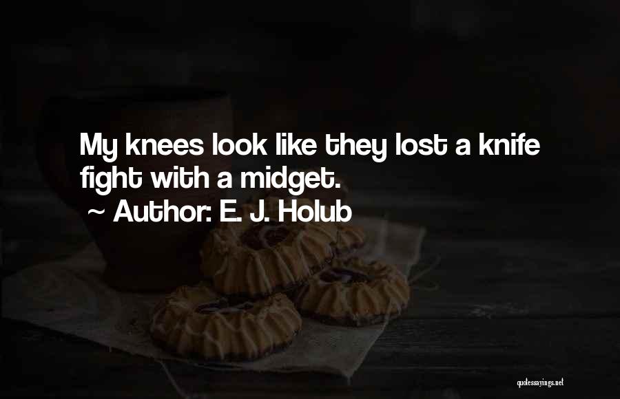 E. J. Holub Quotes: My Knees Look Like They Lost A Knife Fight With A Midget.