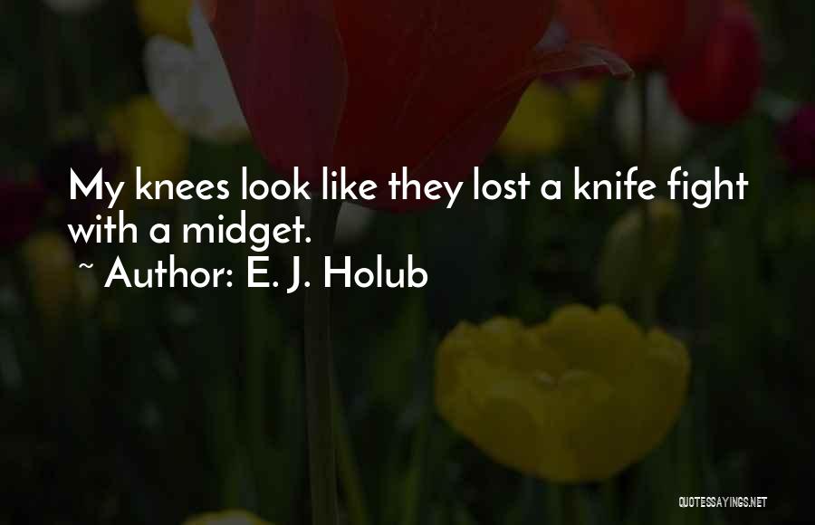 E. J. Holub Quotes: My Knees Look Like They Lost A Knife Fight With A Midget.