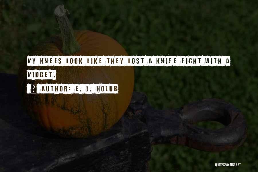 E. J. Holub Quotes: My Knees Look Like They Lost A Knife Fight With A Midget.