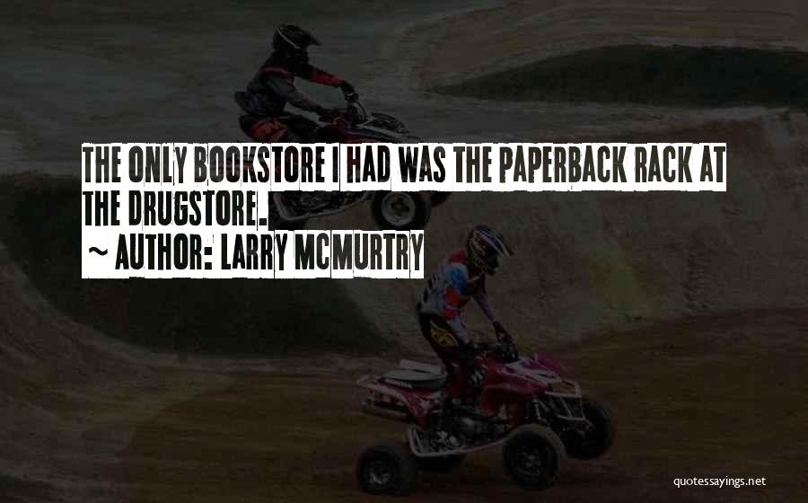 Larry McMurtry Quotes: The Only Bookstore I Had Was The Paperback Rack At The Drugstore.