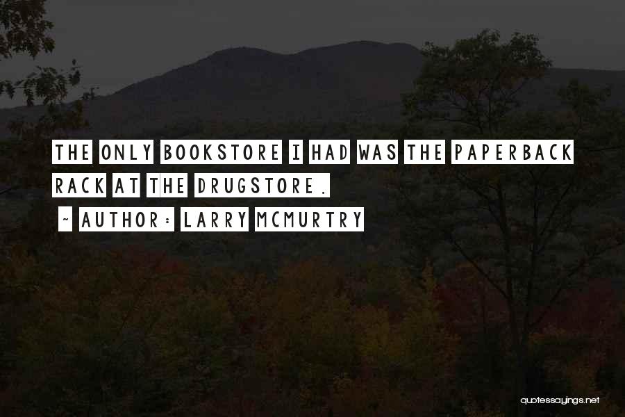 Larry McMurtry Quotes: The Only Bookstore I Had Was The Paperback Rack At The Drugstore.