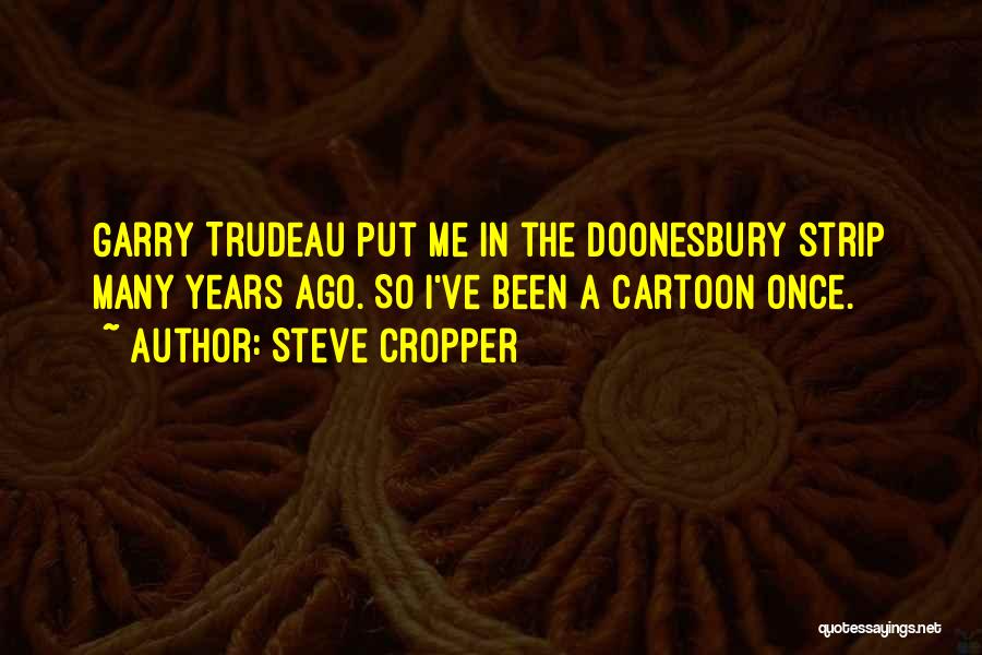 Steve Cropper Quotes: Garry Trudeau Put Me In The Doonesbury Strip Many Years Ago. So I've Been A Cartoon Once.