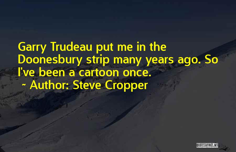 Steve Cropper Quotes: Garry Trudeau Put Me In The Doonesbury Strip Many Years Ago. So I've Been A Cartoon Once.