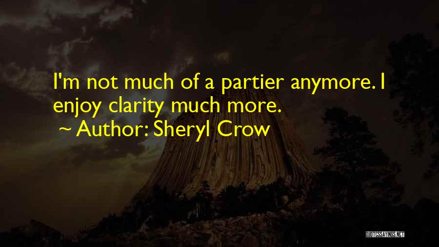 Sheryl Crow Quotes: I'm Not Much Of A Partier Anymore. I Enjoy Clarity Much More.