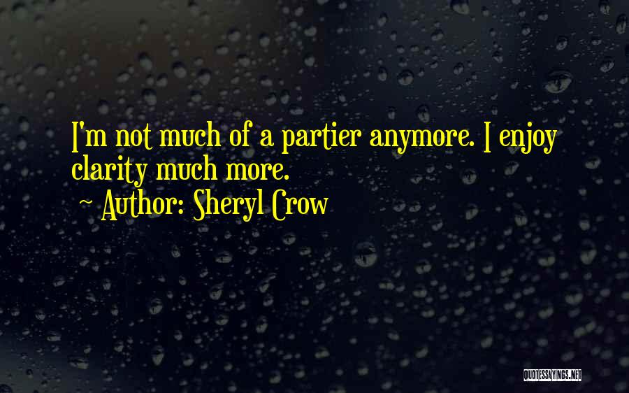 Sheryl Crow Quotes: I'm Not Much Of A Partier Anymore. I Enjoy Clarity Much More.