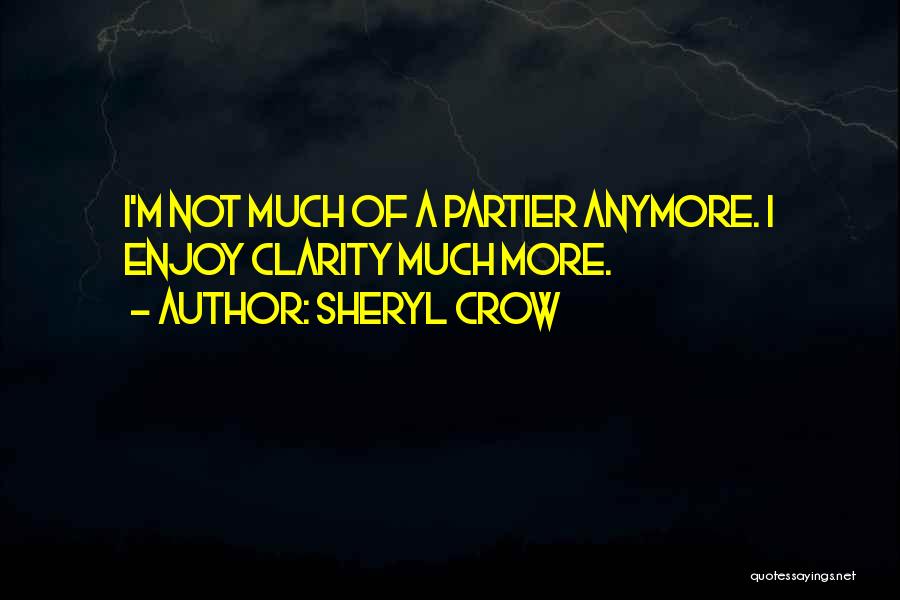 Sheryl Crow Quotes: I'm Not Much Of A Partier Anymore. I Enjoy Clarity Much More.