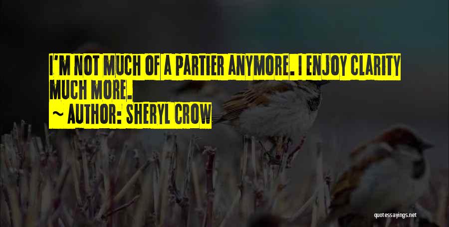 Sheryl Crow Quotes: I'm Not Much Of A Partier Anymore. I Enjoy Clarity Much More.
