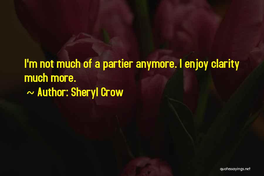 Sheryl Crow Quotes: I'm Not Much Of A Partier Anymore. I Enjoy Clarity Much More.