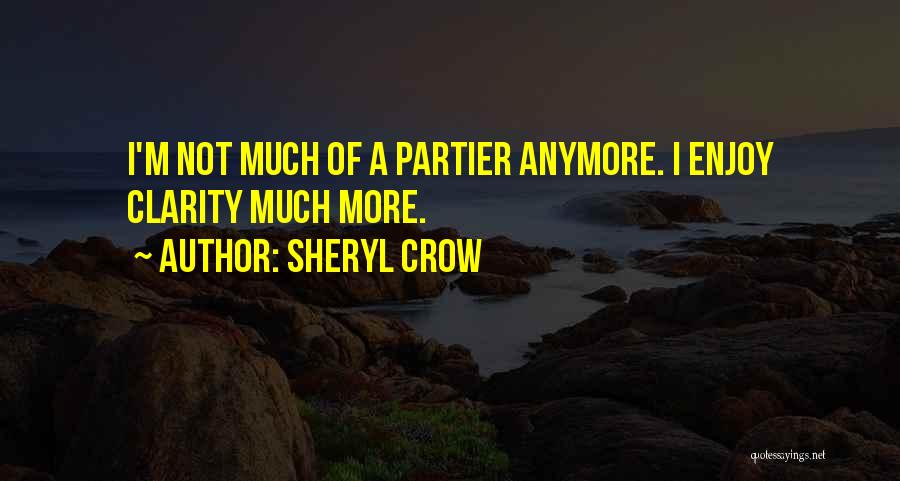 Sheryl Crow Quotes: I'm Not Much Of A Partier Anymore. I Enjoy Clarity Much More.