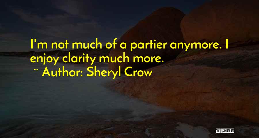 Sheryl Crow Quotes: I'm Not Much Of A Partier Anymore. I Enjoy Clarity Much More.