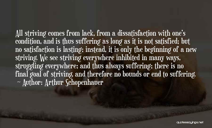 Arthur Schopenhauer Quotes: All Striving Comes From Lack, From A Dissatisfaction With One's Condition, And Is Thus Suffering As Long As It Is