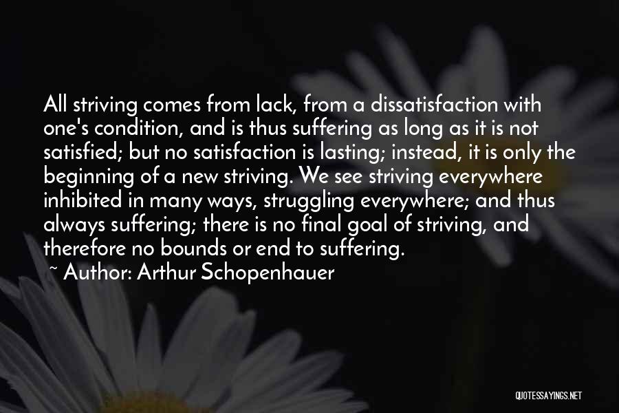 Arthur Schopenhauer Quotes: All Striving Comes From Lack, From A Dissatisfaction With One's Condition, And Is Thus Suffering As Long As It Is