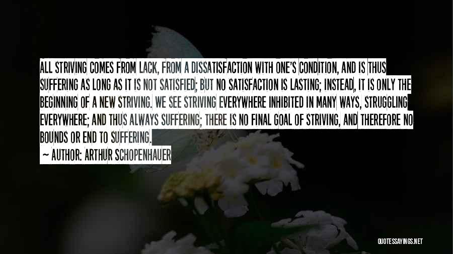 Arthur Schopenhauer Quotes: All Striving Comes From Lack, From A Dissatisfaction With One's Condition, And Is Thus Suffering As Long As It Is