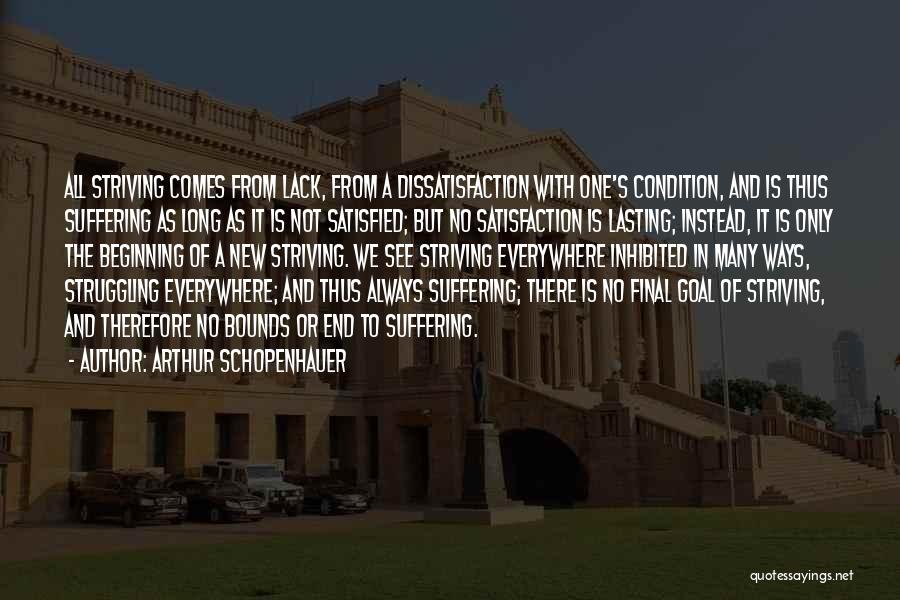 Arthur Schopenhauer Quotes: All Striving Comes From Lack, From A Dissatisfaction With One's Condition, And Is Thus Suffering As Long As It Is