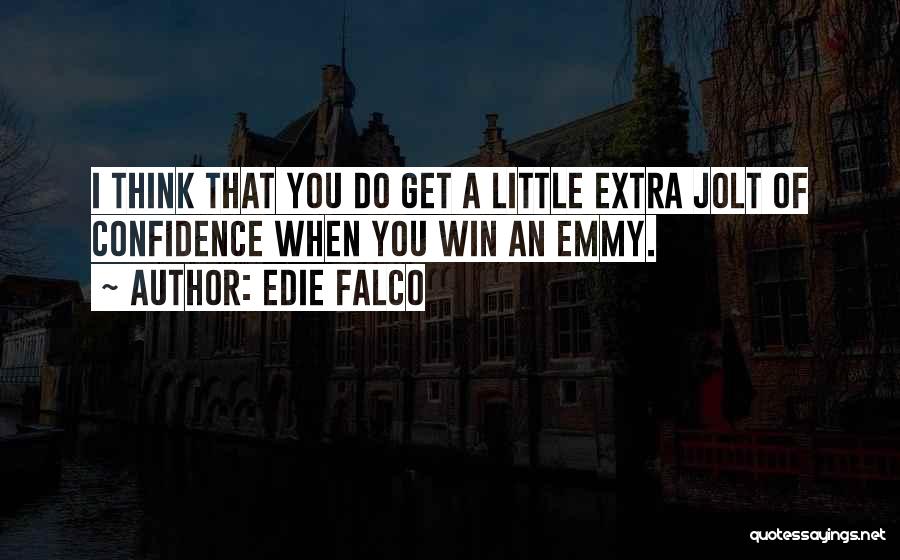Edie Falco Quotes: I Think That You Do Get A Little Extra Jolt Of Confidence When You Win An Emmy.